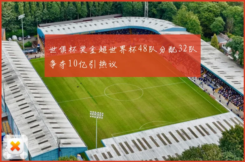 世俱杯奖金超世界杯48队分配32队争夺10亿引热议