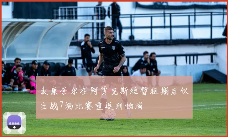 麦康奈尔在阿贾克斯短暂租期后仅出战7场比赛重返利物浦