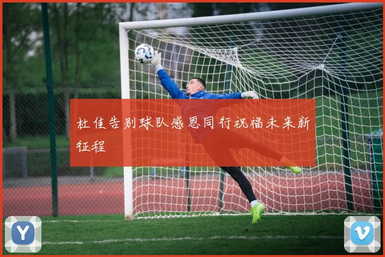 杜佳告别球队感恩同行祝福未来新征程