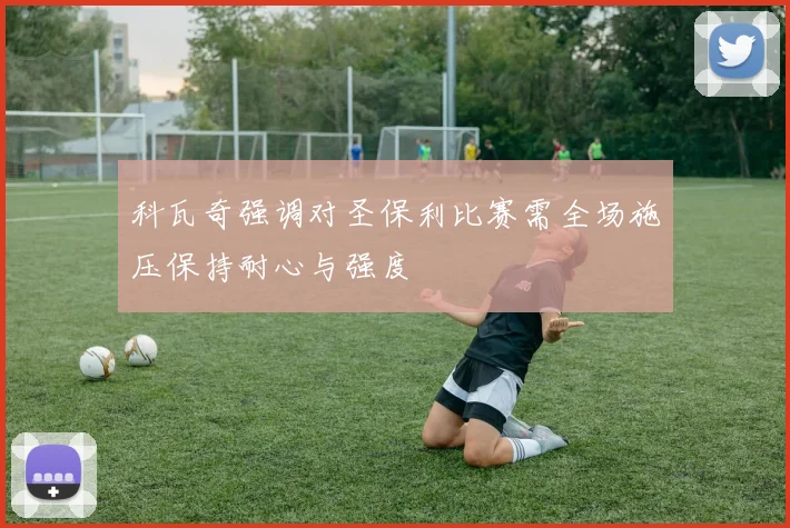 科瓦奇强调对圣保利比赛需全场施压保持耐心与强度