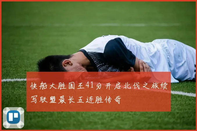 快船大胜国王41分开启北伐之旅续写联盟最长五连胜传奇