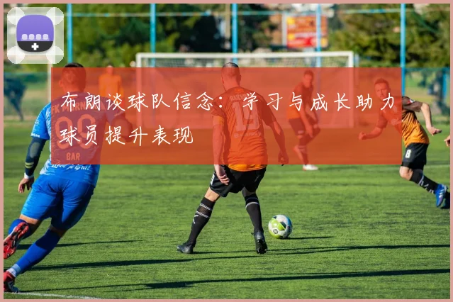 布朗谈球队信念：学习与成长助力球员提升表现