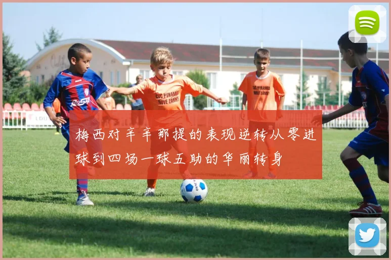 梅西对辛辛那提的表现逆转从零进球到四场一球五助的华丽转身