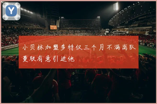 小贝林加盟多特仅三个月不满离队曼联有意引进他