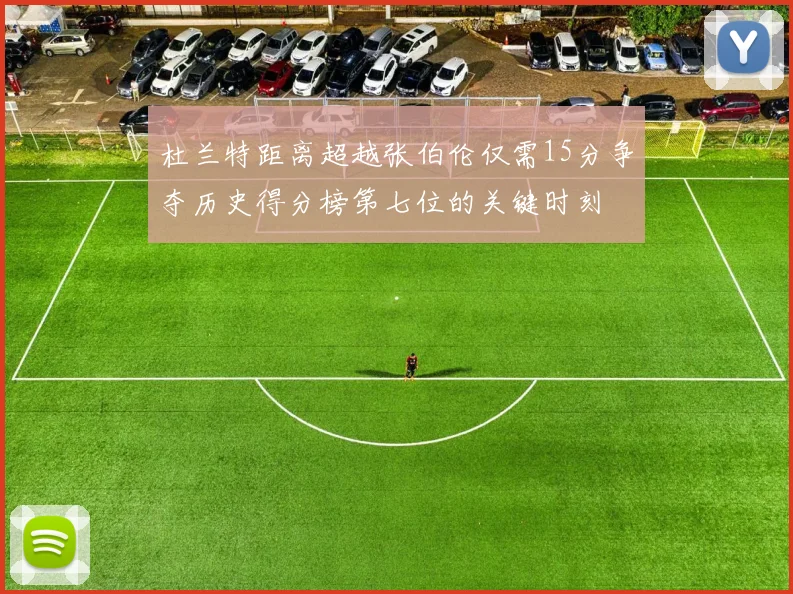 杜兰特距离超越张伯伦仅需15分争夺历史得分榜第七位的关键时刻