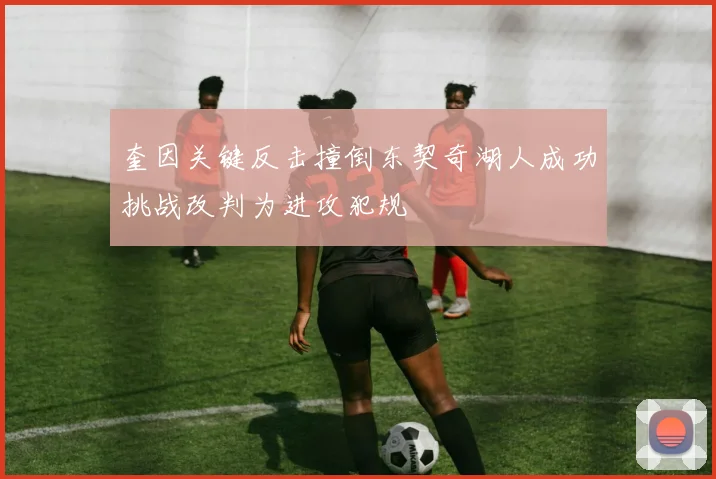 奎因关键反击撞倒东契奇湖人成功挑战改判为进攻犯规