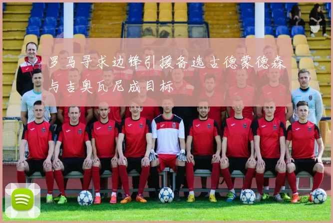 罗马寻求边锋引援备选古德蒙德森与吉奥瓦尼成目标
