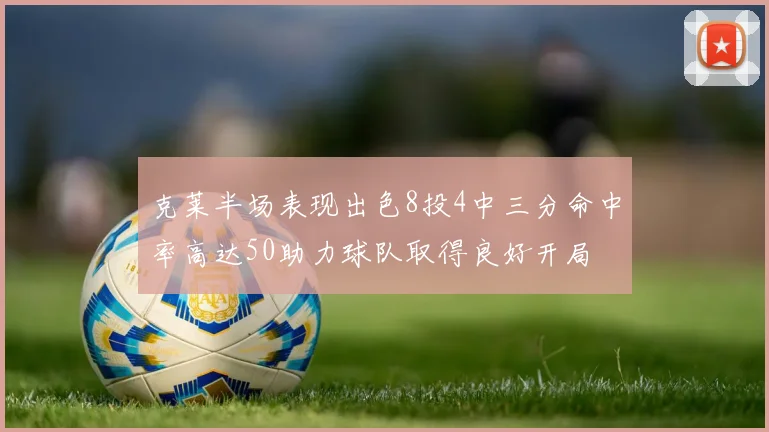 克莱半场表现出色8投4中三分命中率高达50助力球队取得良好开局