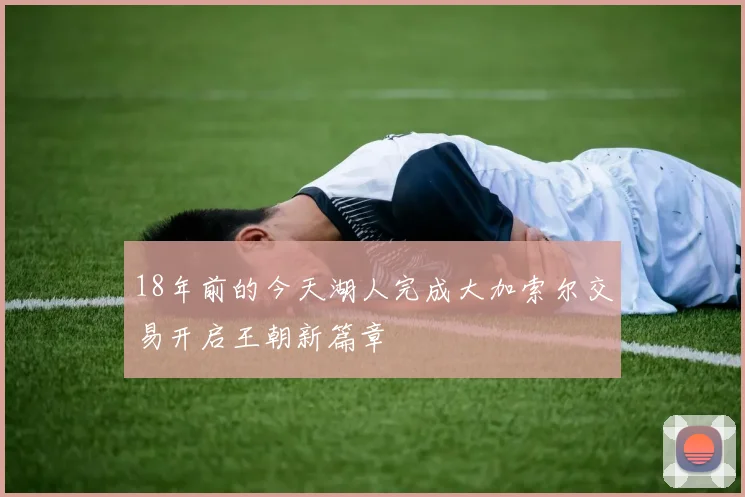 18年前的今天湖人完成大加索尔交易开启王朝新篇章