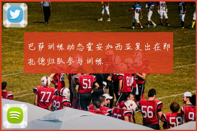 巴萨训练动态霍安加西亚复出在即孔德归队参与训练