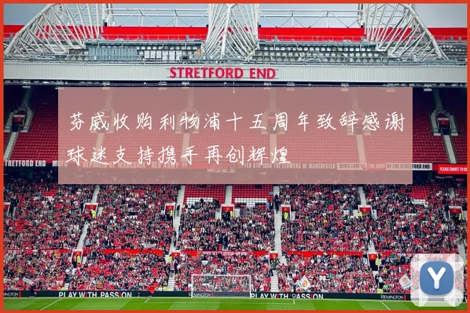 芬威收购利物浦十五周年致辞感谢球迷支持携手再创辉煌