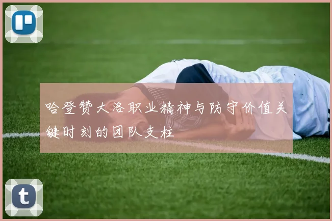 哈登赞大洛职业精神与防守价值关键时刻的团队支柱