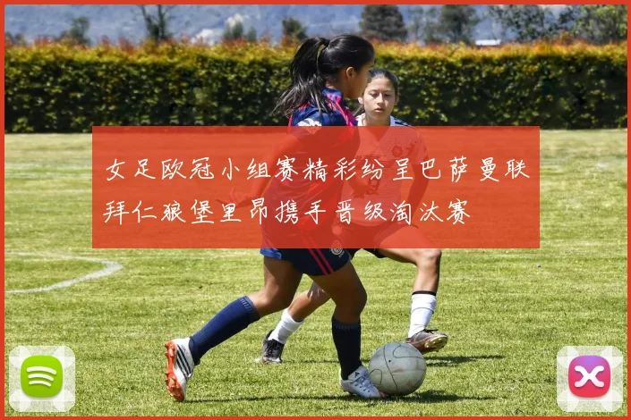 女足欧冠小组赛精彩纷呈巴萨曼联拜仁狼堡里昂携手晋级淘汰赛