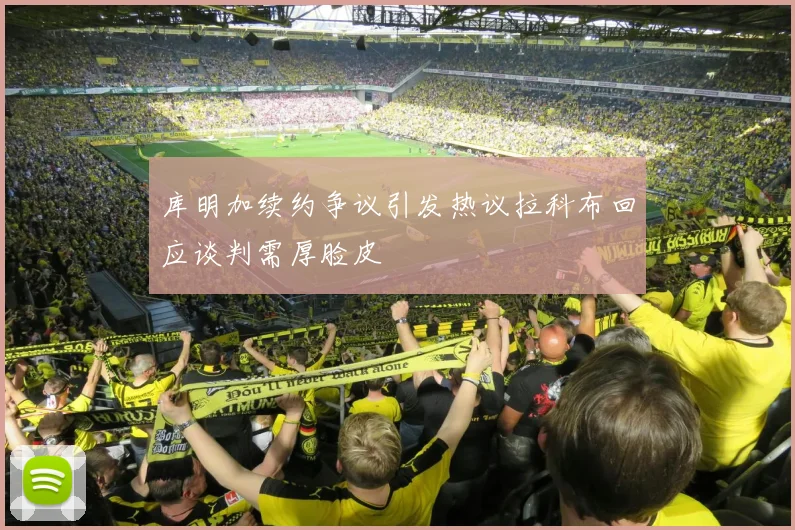 库明加续约争议引发热议拉科布回应谈判需厚脸皮