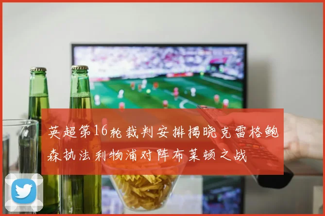 英超第16轮裁判安排揭晓克雷格鲍森执法利物浦对阵布莱顿之战